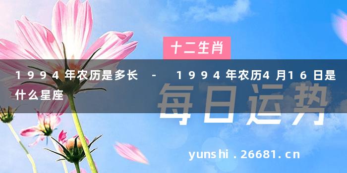 1994年农历是多长 - 1994年农历4月16日是什么星座